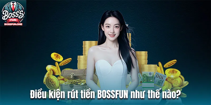 Rút tiền BOSSFUN| Quy trình đơn giản và nhanh chóng Điều kiện rút tiền BOSSFUN như thế nào?