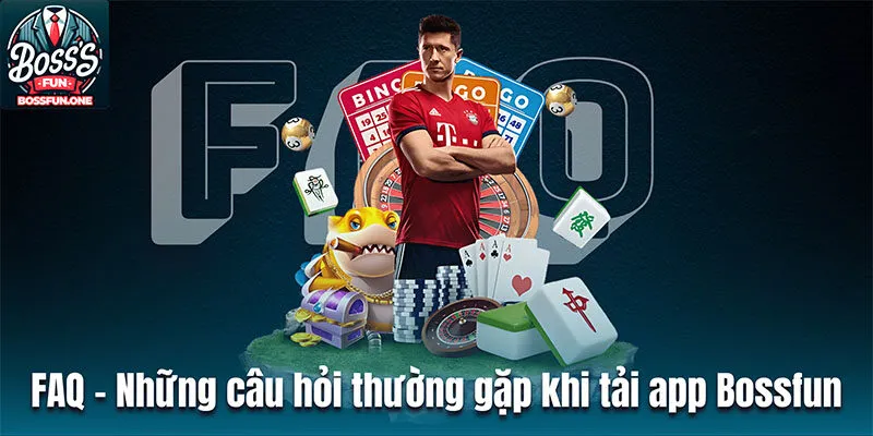 Hướng Dẫn Chi Tiết Tải App BossFun Từ A - Z Cho Người Mới FAQ - Những câu hỏi thường gặp khi tải app Bossfun