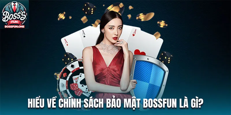 Chính Sách Bảo Mật Bossfun - Bảo Vệ Quyền Riêng Tư Cho Bạn Hiểu về chính sách bảo mật Bossfun là gì?