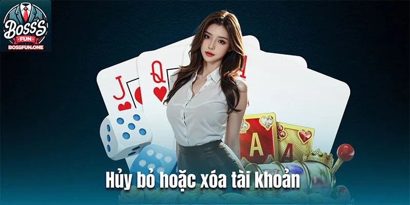 Điều Khoản Điều Kiện Bossfun: Quy Định Tham Gia Cá Cược Hủy bỏ hoặc xóa tài khoản