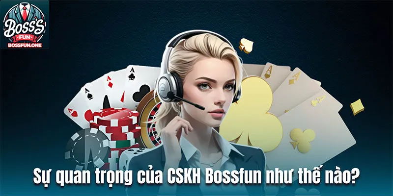 Chăm Sóc Khách Hàng Bossfun – Cách Thức Liên Hệ Chi Tiết Sự quan trọng của dịch vụ chăm sóc khách hàng Bossfun như thế nào?